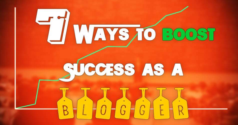 7 ways to boost success as a blogger.